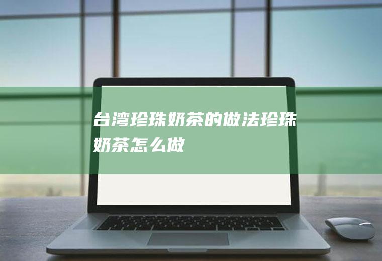 台湾珍珠奶茶的做法珍珠奶茶怎么做
