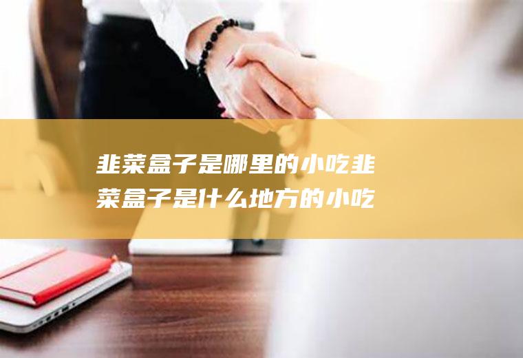 韭菜盒子是哪里的小吃韭菜盒子是什么地方的小吃