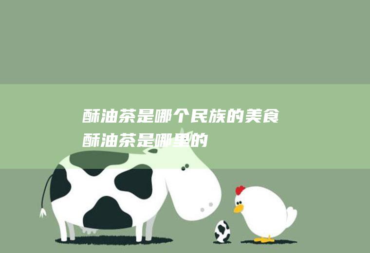 酥油茶是哪个民族的美食酥油茶是哪里的