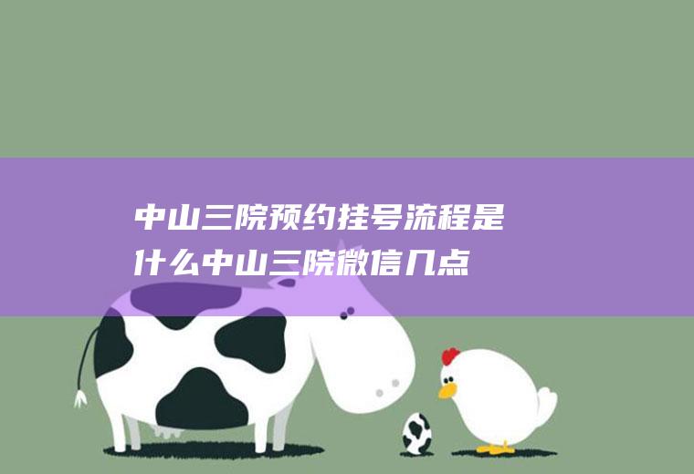 中山三院预约挂号流程是什么,中山三院微信几点挂号？