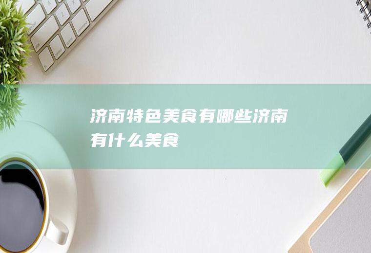 济南特色美食有哪些济南有什么美食