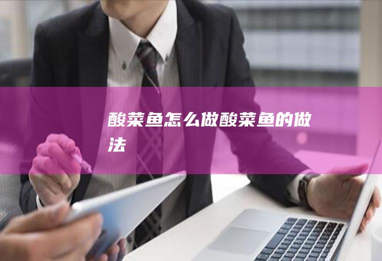 酸菜鱼怎么做酸菜鱼的做法