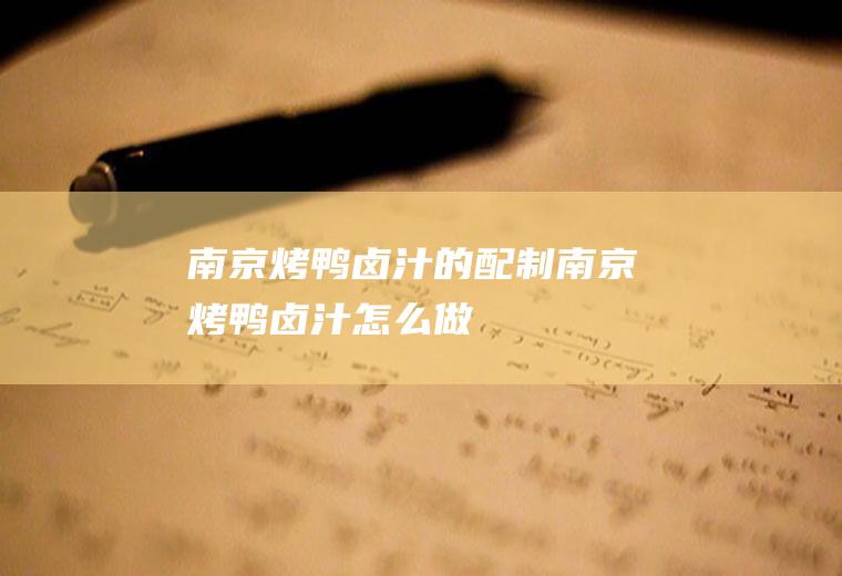 南京烤鸭卤汁的配制南京烤鸭卤汁怎么做