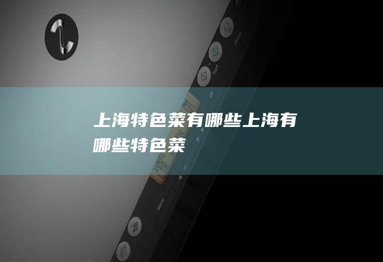 上海特色菜有哪些上海有哪些特色菜