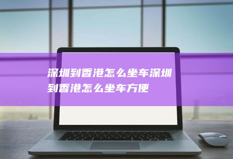 深圳到香港怎么坐车深圳到香港怎么坐车方便