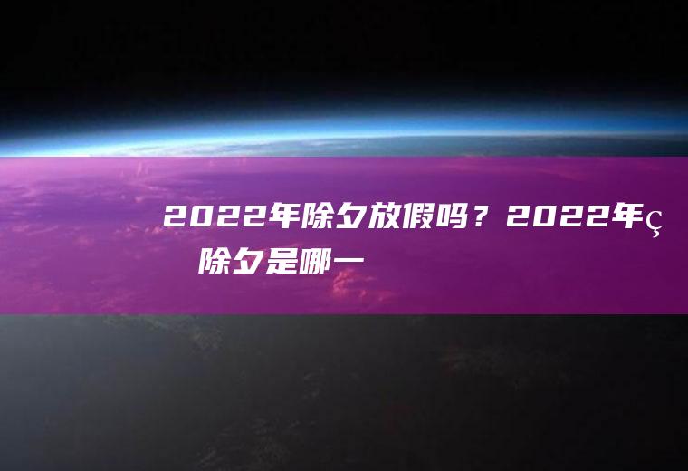 2022年除夕放假吗？2022年的除夕是哪一天？