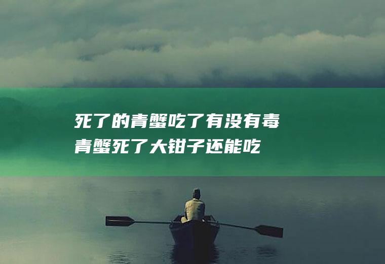 死了的青蟹吃了有没有毒,青蟹死了大钳子还能吃吗？