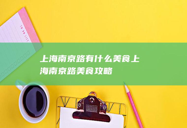 上海南京路有什么美食上海南京路美食攻略