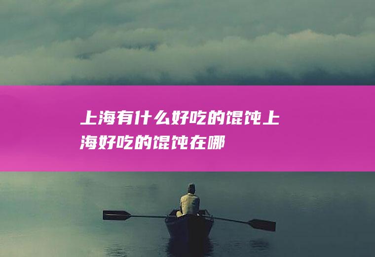 上海有什么好吃的馄饨上海好吃的馄饨在哪