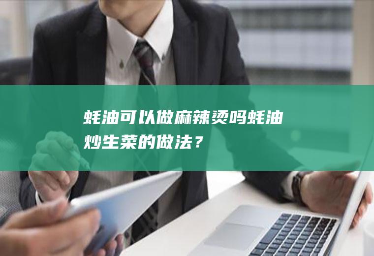 蚝油可以做麻辣烫吗,蚝油炒生菜的做法？