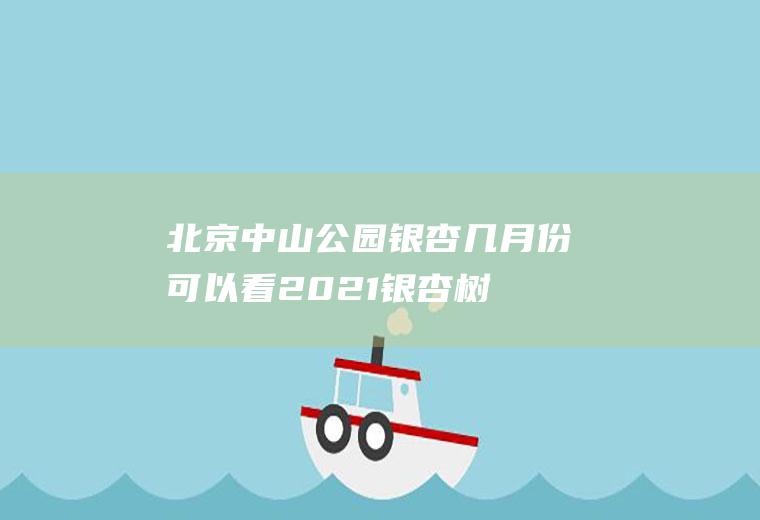 北京中山公园银杏几月份可以看2021,银杏树几月份种最佳？