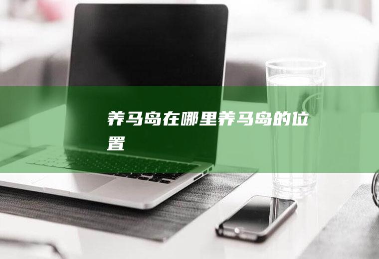 养马岛在哪里养马岛的位置