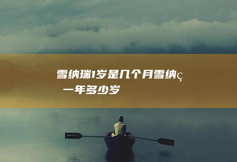 雪纳瑞1岁是几个月(雪纳瑞一年多少岁)
