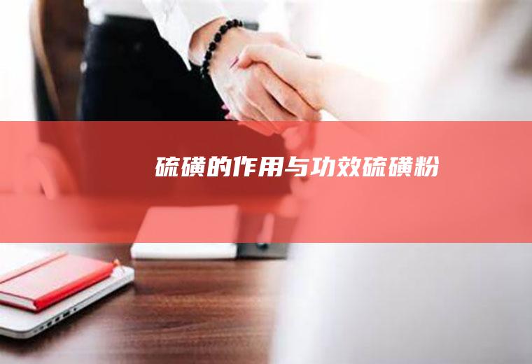 硫磺的作用与功效(硫磺粉)
