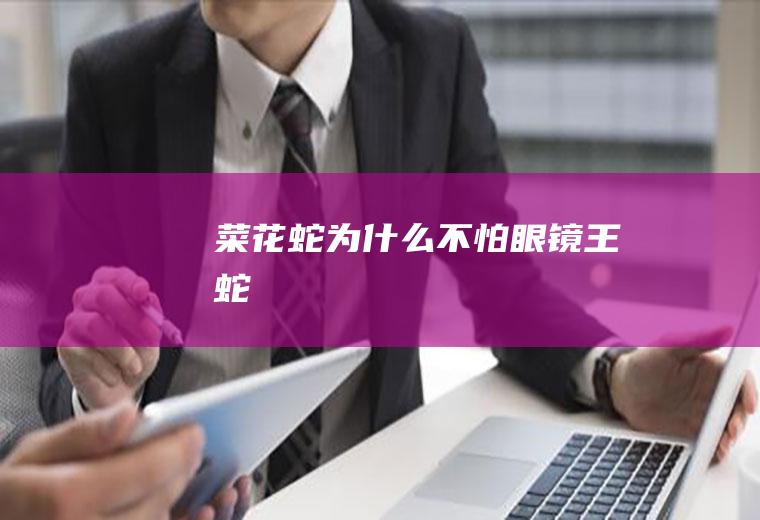 菜花蛇为什么不怕眼镜王蛇