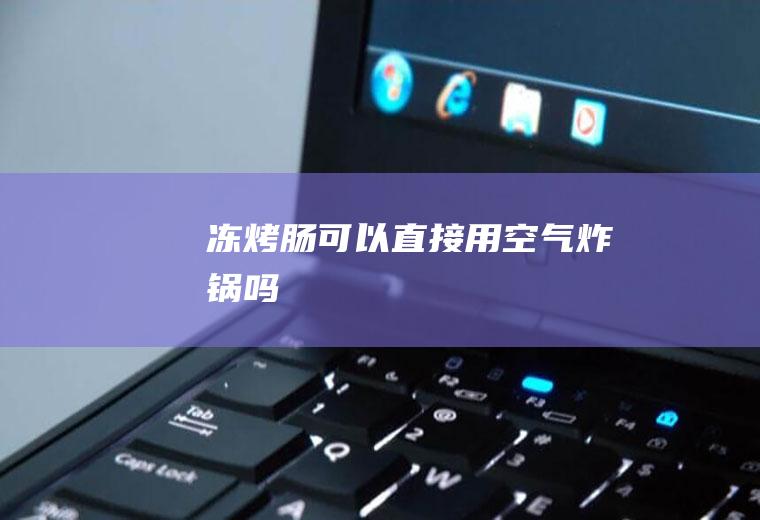 冻烤肠可以直接用空气炸锅吗
