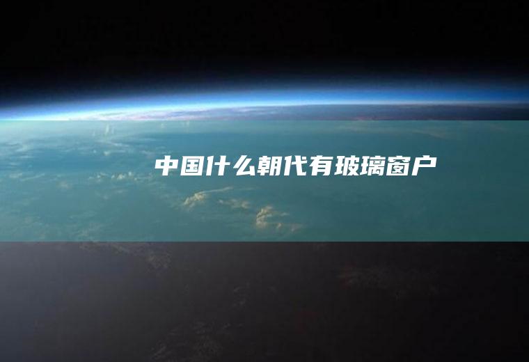 中国什么朝代有玻璃窗户