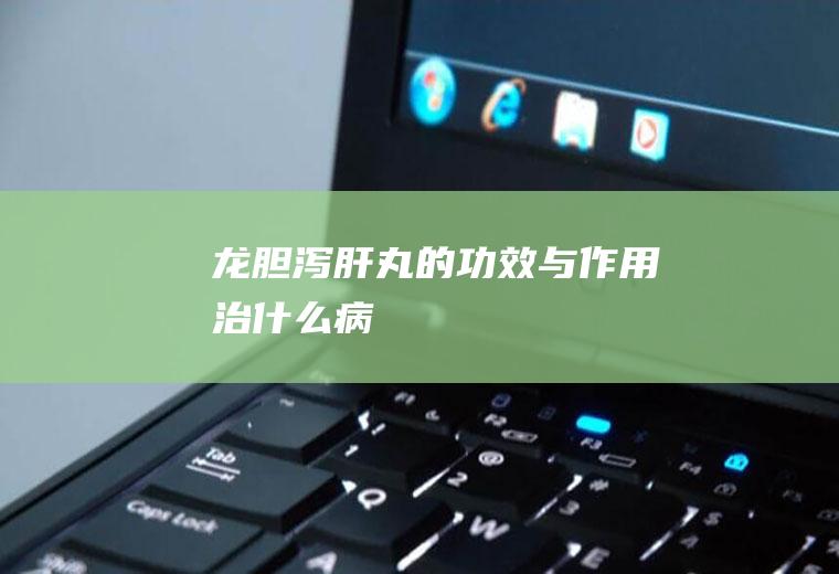 龙胆泻肝丸的功效与作用治什么病