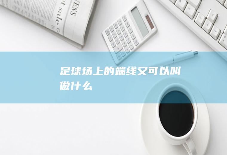 足球场上的端线又可以叫做什么