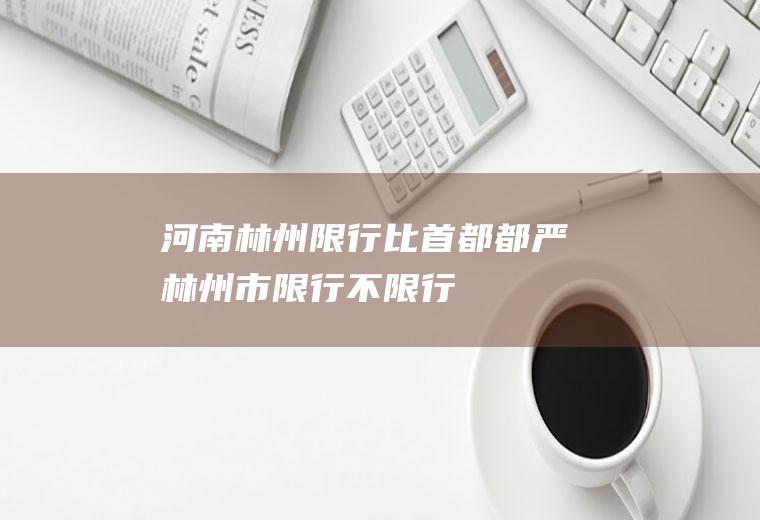 河南林州限行比首都都严林州市限行不限行