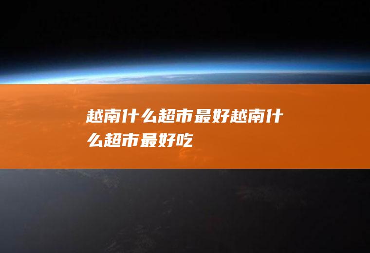 越南什么超市最好越南什么超市最好吃