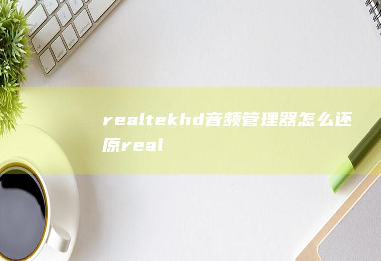realtekhd音频管理器怎么还原realtek高清晰音频管理器怎么恢复默认