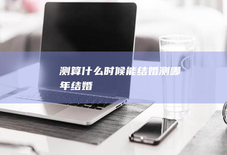 测算什么时候能结婚测哪年结婚