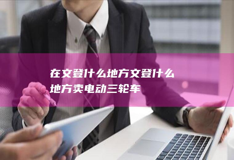 在文登什么地方文登什么地方卖电动三轮车