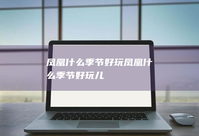 凤凰什么季节好玩凤凰什么季节好玩儿