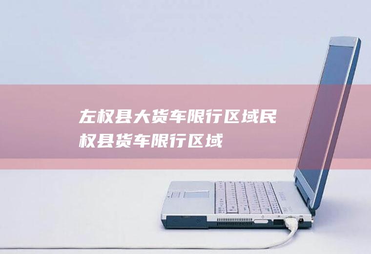 左权县大货车限行区域民权县货车限行区域