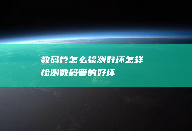 数码管怎么检测好坏怎样检测数码管的好坏