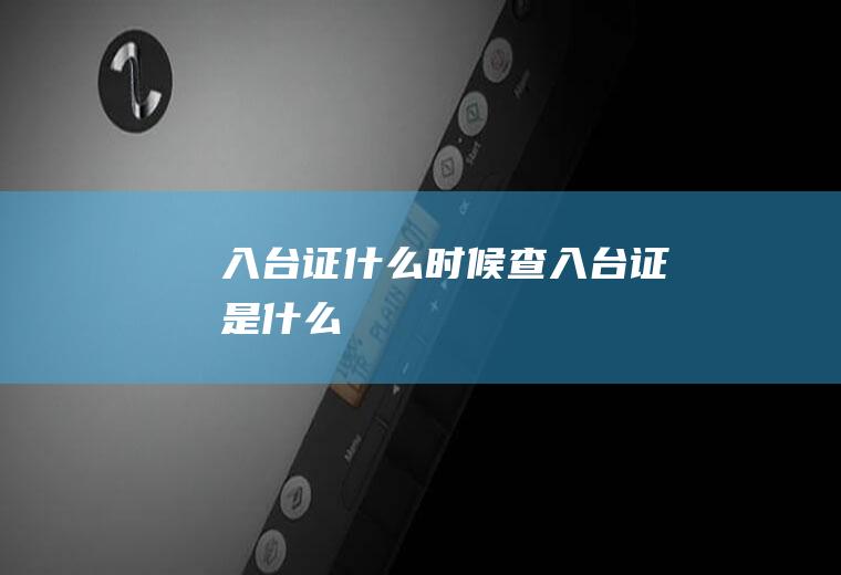 入台证什么时候查入台证是什么