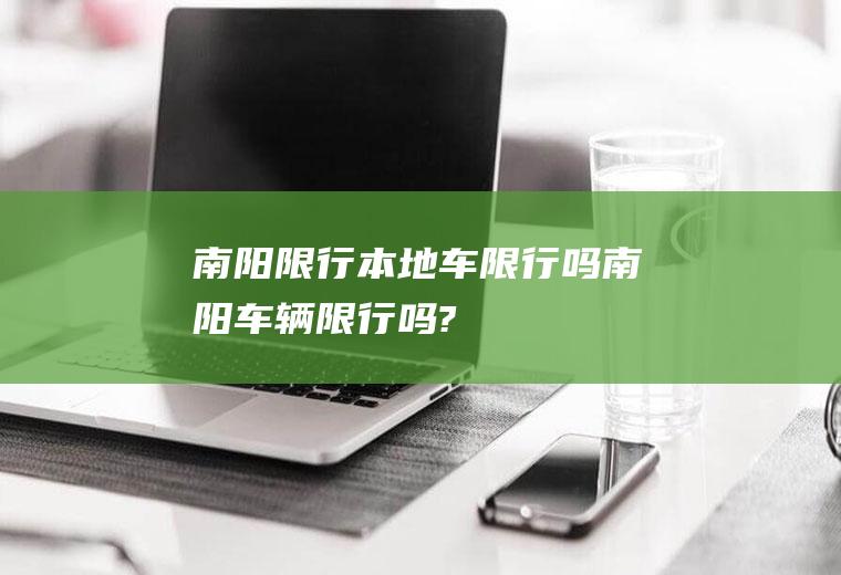 南阳限行本地车限行吗南阳车辆限行吗?