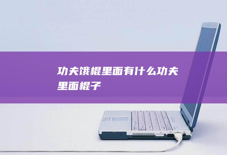 功夫饿棍里面有什么功夫里面棍子
