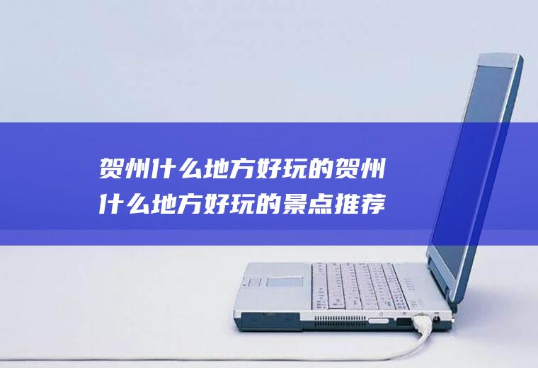 贺州什么地方好玩的贺州什么地方好玩的景点推荐