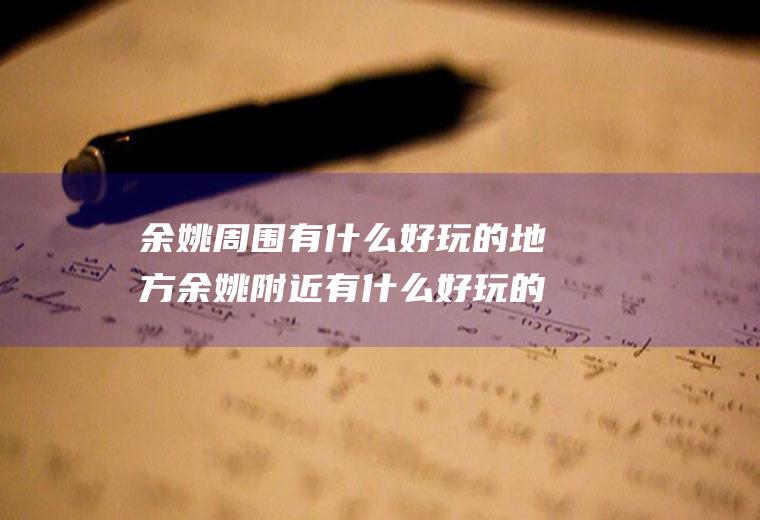 余姚周围有什么好玩的地方余姚附近有什么好玩的地方