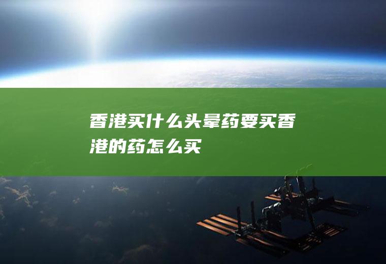 香港买什么头晕药要买香港的药怎么买