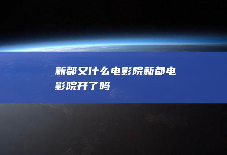 新都又什么电影院新都电影院开了吗