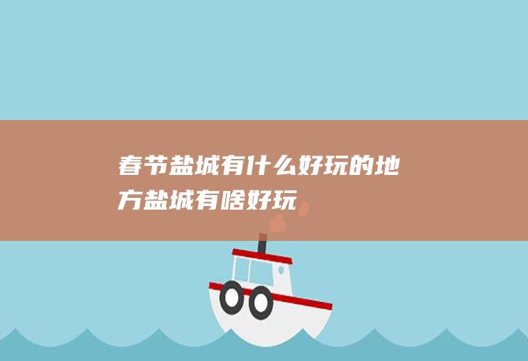 春节盐城有什么好玩的地方盐城有啥好玩