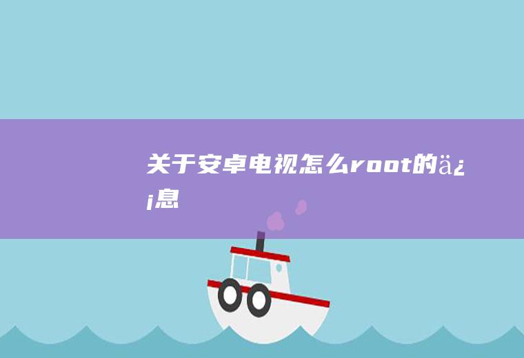 关于安卓电视怎么root的信息