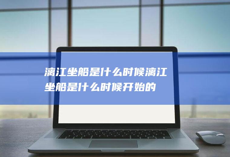 漓江坐船是什么时候漓江坐船是什么时候开始的
