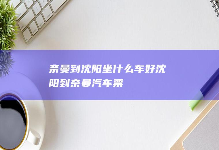 奈曼到沈阳坐什么车好沈阳到奈曼汽车票