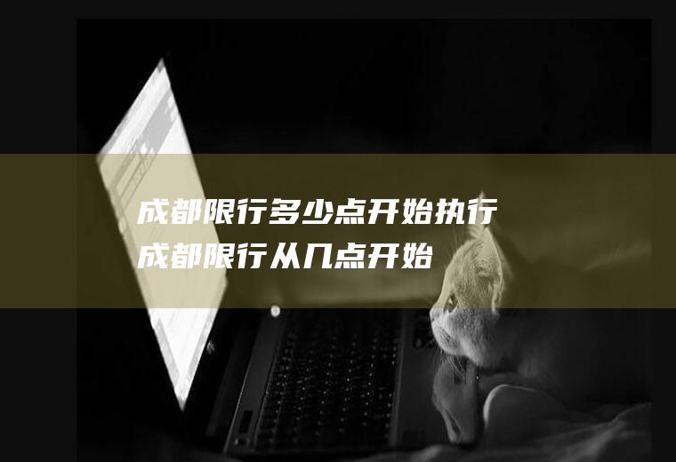 成都限行多少点开始执行成都限行从几点开始
