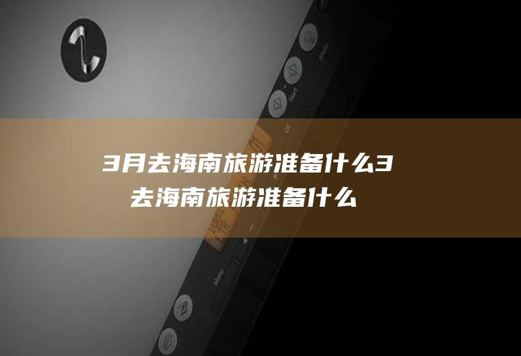 3月去海南旅游准备什么3月去海南旅游准备什么东西
