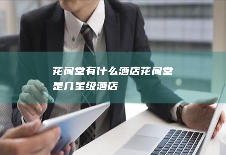 花间堂有什么酒店花间堂是几星级酒店