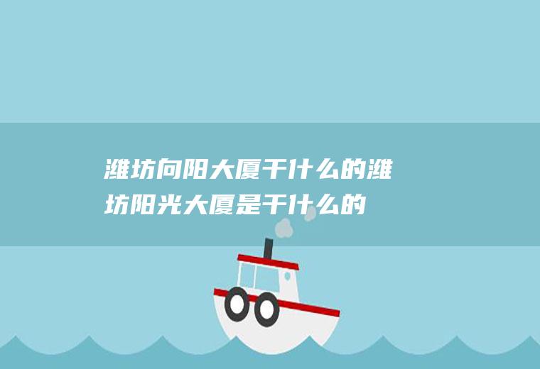 潍坊向阳大厦干什么的潍坊阳光大厦是干什么的