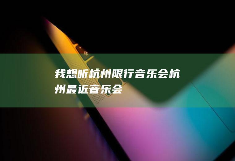 我想听杭州限行音乐会杭州最近音乐会