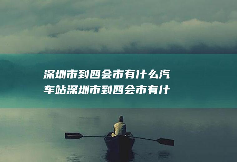 深圳市到四会市有什么汽车站深圳市到四会市有什么汽车站吗
