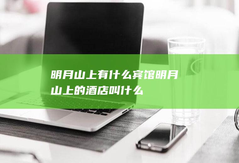 明月山上有什么宾馆明月山上的酒店叫什么