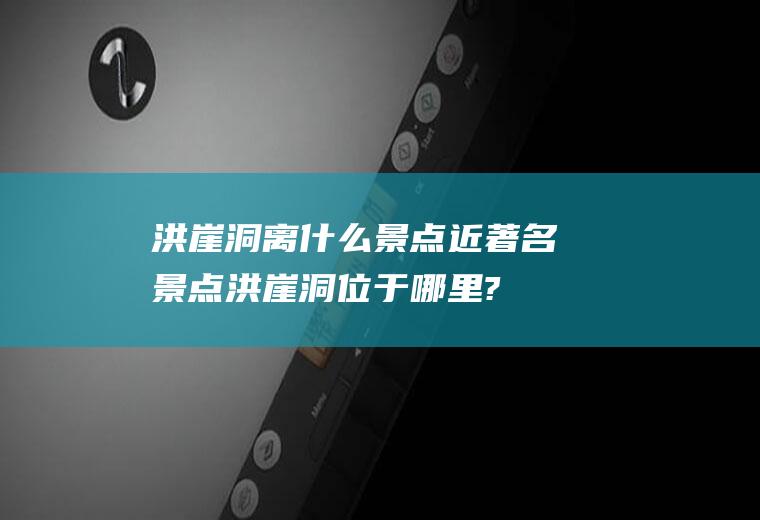 洪崖洞离什么景点近著名景点洪崖洞位于哪里?